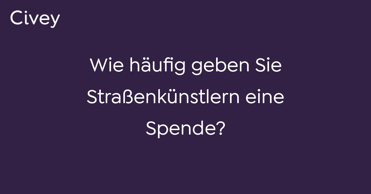 Civey-Umfrage: Wie häufig geben Sie Straßenkünstlern eine Spende? - Civey