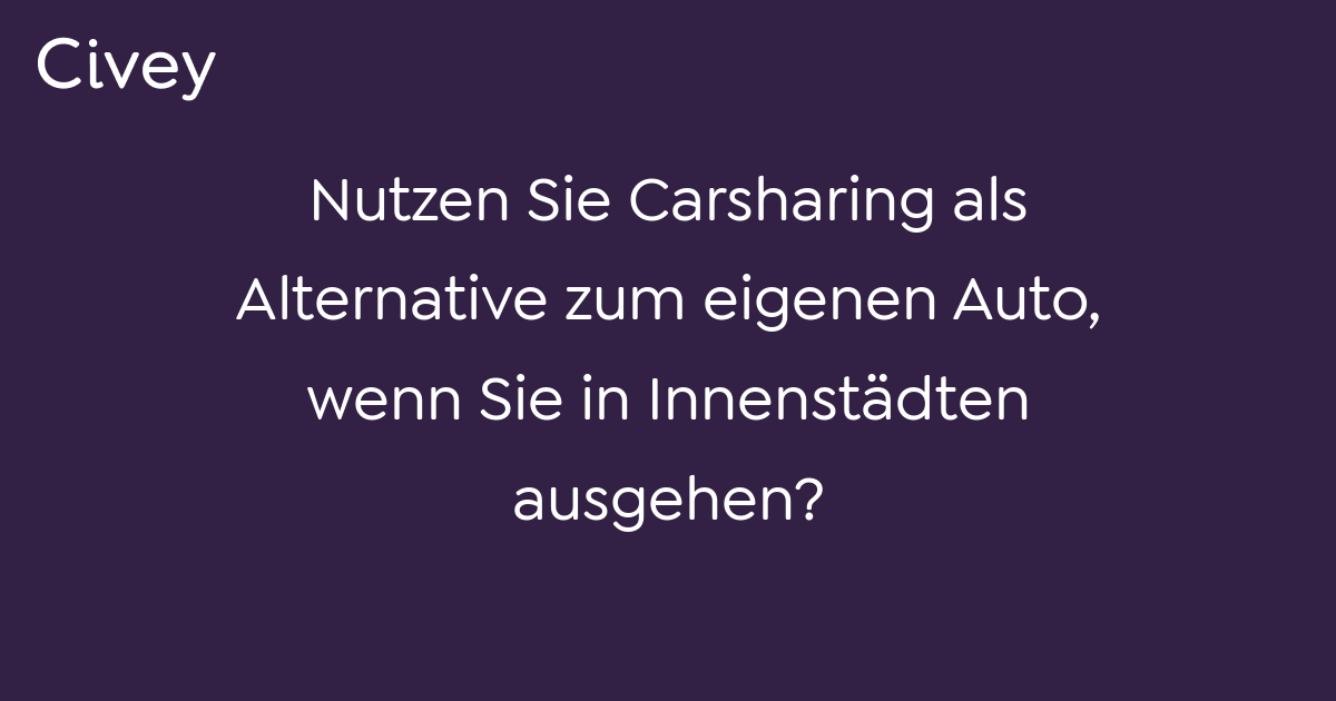 Civey Umfrage Nutzen Sie Carsharing Als Alternative Zum Eigenen Auto