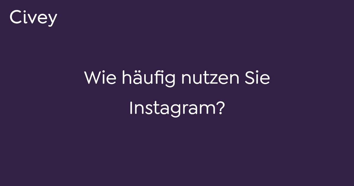 Civey-Umfrage: Wie häufig nutzen Sie Instagram? - Civey