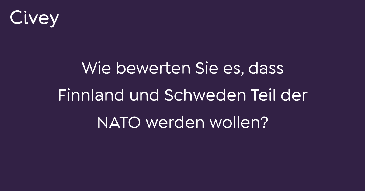 Civey Umfrage Wie Bewerten Sie Es Dass Finnland Und Schweden Teil Der