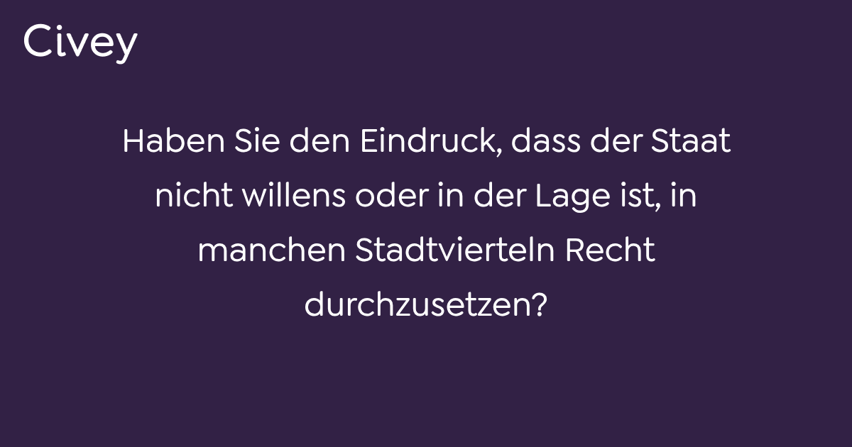 Civey-Umfrage: Haben Sie den Eindruck, dass der Staat nicht willens oder in der Lage ist, in ...