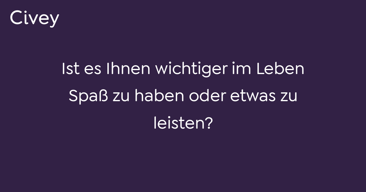 Civey-Umfrage: Ist es Ihnen wichtiger im Leben Spaß zu haben oder etwas ...