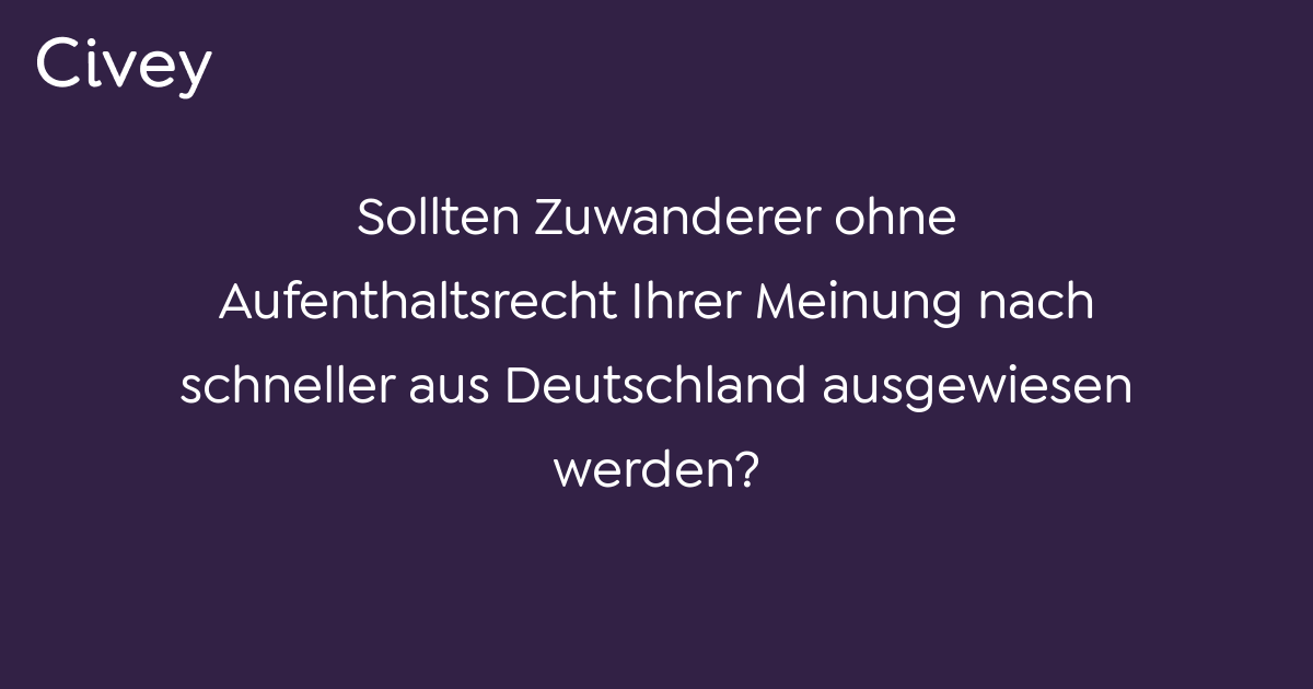 Civey-Umfrage: Sollten Zuwanderer Ohne Aufenthaltsrecht Ihrer Meinung ...