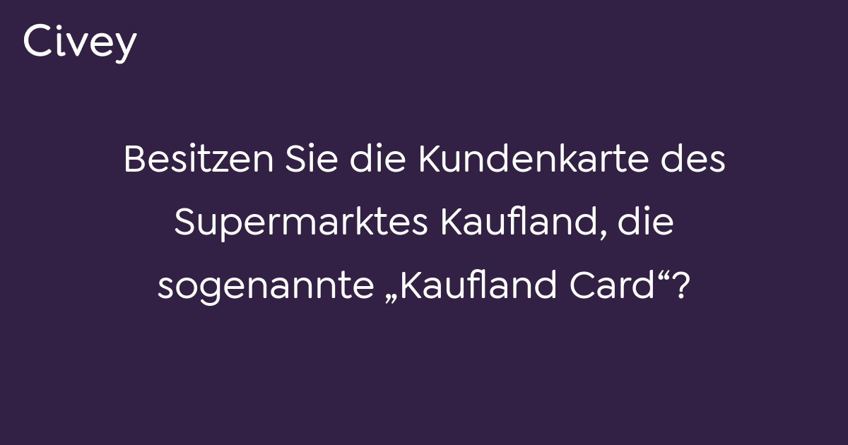 Civey-Umfrage: Besitzen Sie die Kundenkarte des Supermarktes Kaufland, die sogenannte „Kaufland 