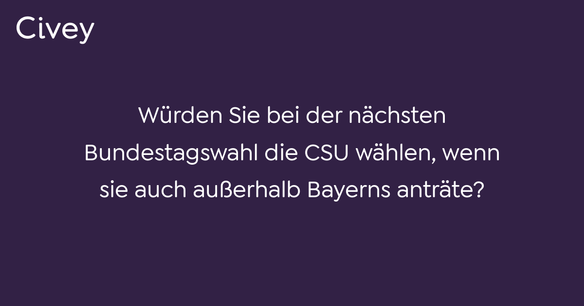 Civey-Umfrage: Würden Sie Bei Der Nächsten Bundestagswahl Die CSU ...