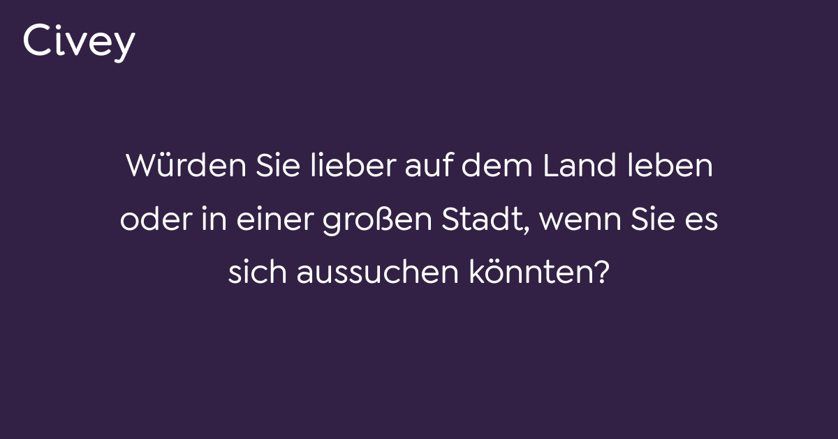 CiveyUmfrage Würden Sie lieber auf dem Land leben oder in einer
